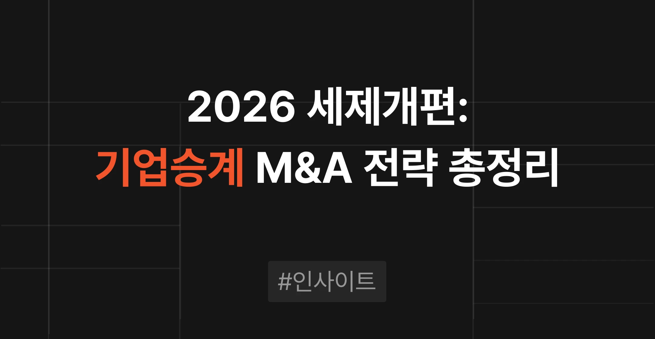 2026 세제개편 가업상속·사업승계 세제 개편과 제3자 M&A 양도소득세 감면을 정리한 M&A센터 인사이트 썸네일