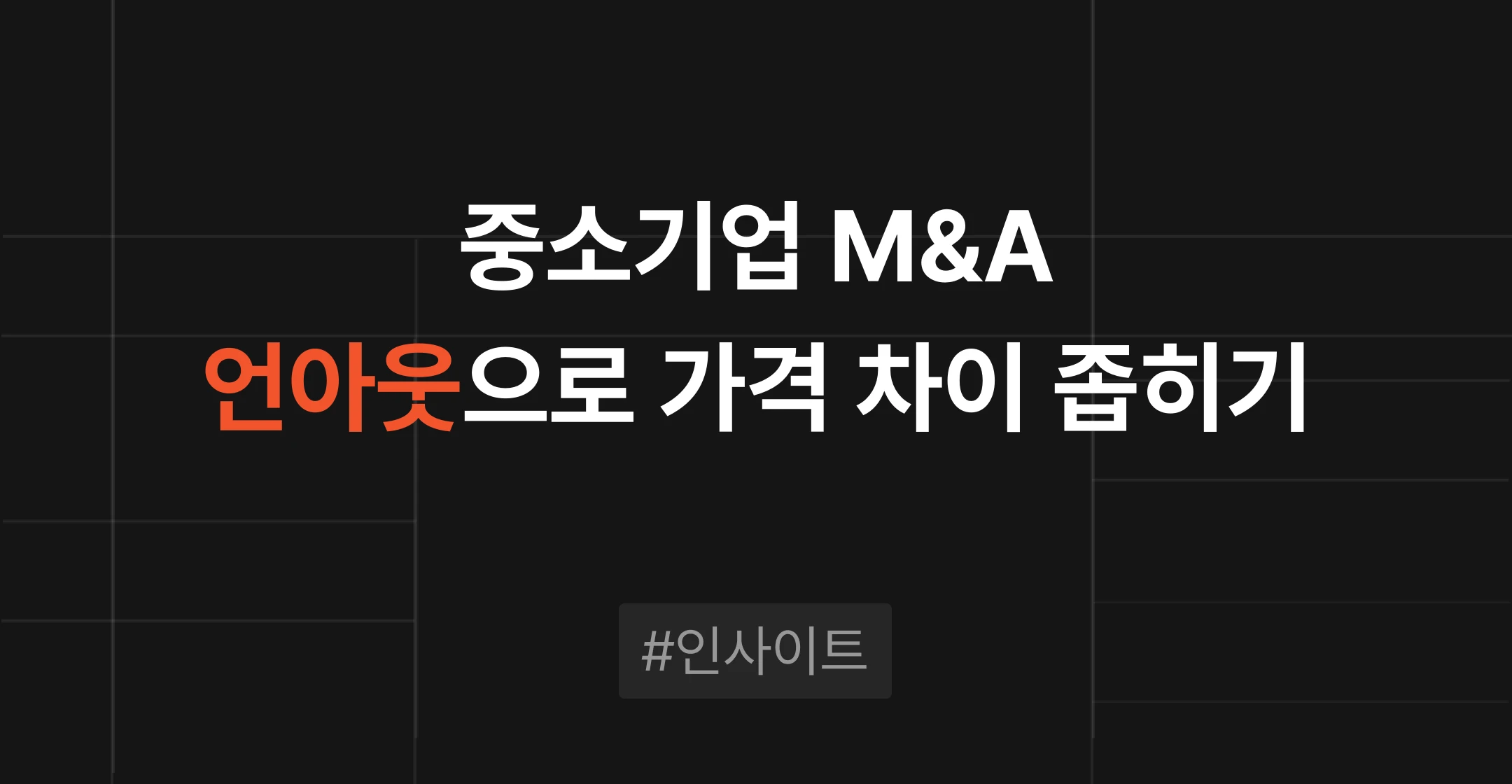 Earn-out(언아웃), 중소·중견기업 M&A에서 매각 가격 차이를 좁히는 방법