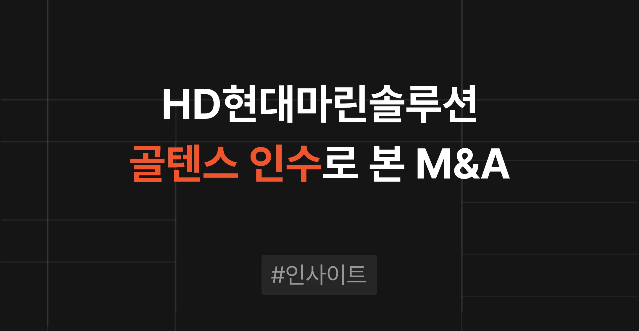 HD현대마린솔루션 골텐스 인수로 본 M&A, 서비스망과 고객 기반이 기업가치가 되는 이유