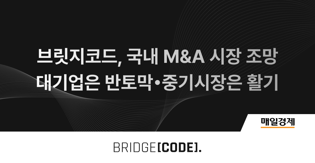 브릿지코드, M&A시장 조망 : 대기업 M&A 반토막 났지만 중기시장은 활기 | 브릿지코드 썸네일 이미지