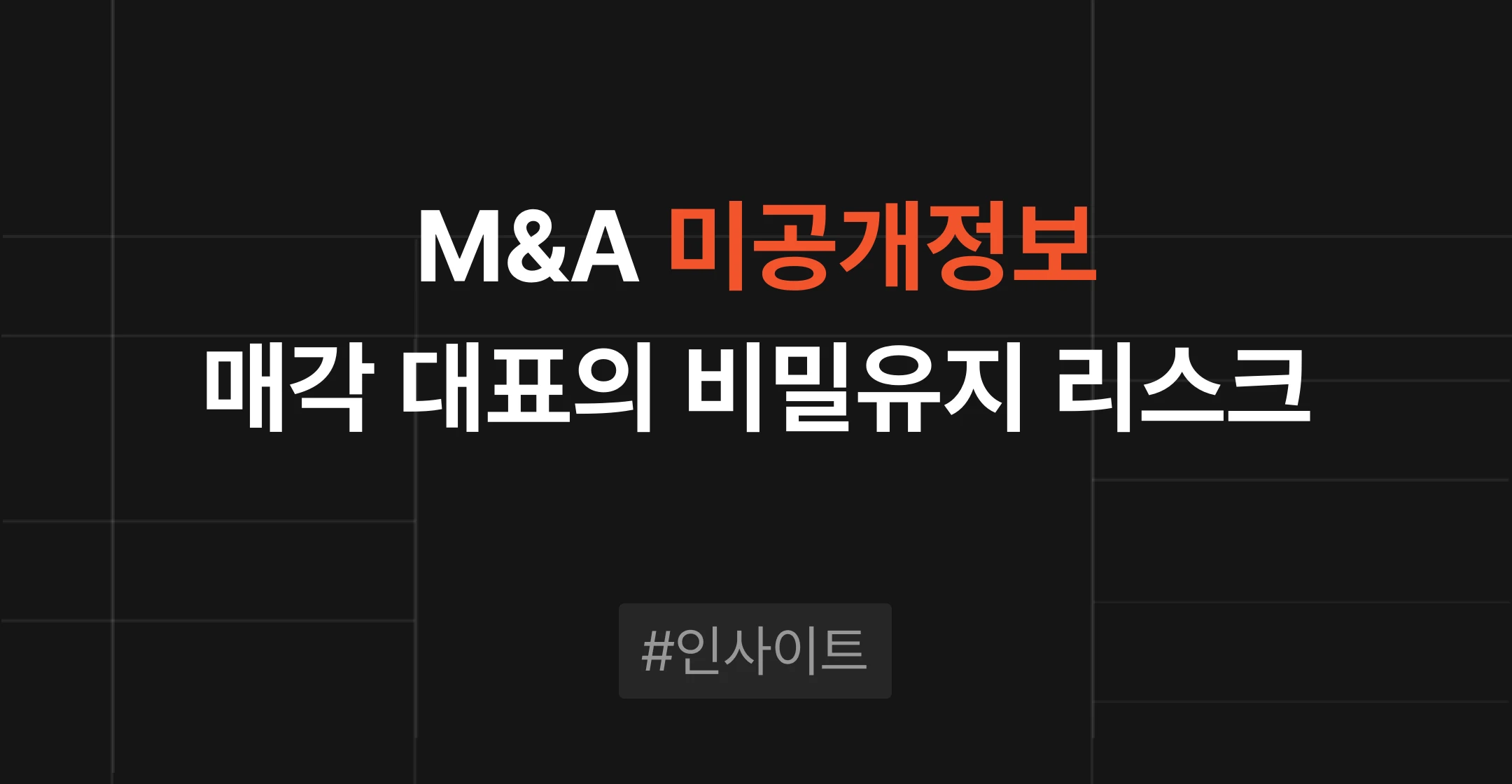 M&A 미공개정보 이용 적발, 매각 대표가 알아야 할 비밀유지 리스크