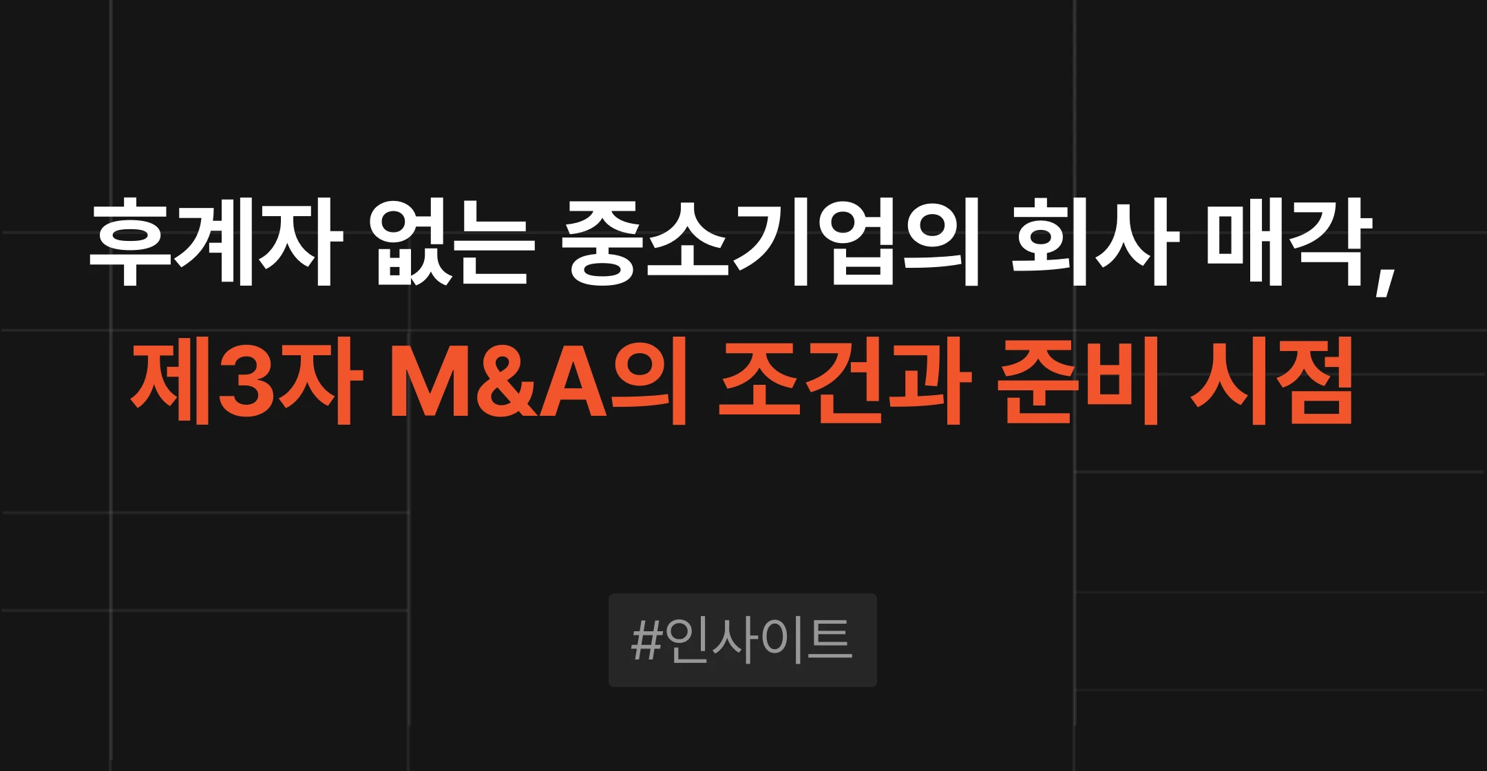 브릿지코드 M&A센터 인사이트 - 후계자 없는 중소기업의 회사 매각과 제3자 M&A의 조건, 매각 준비 시점을 다룬 콘텐츠 썸네일