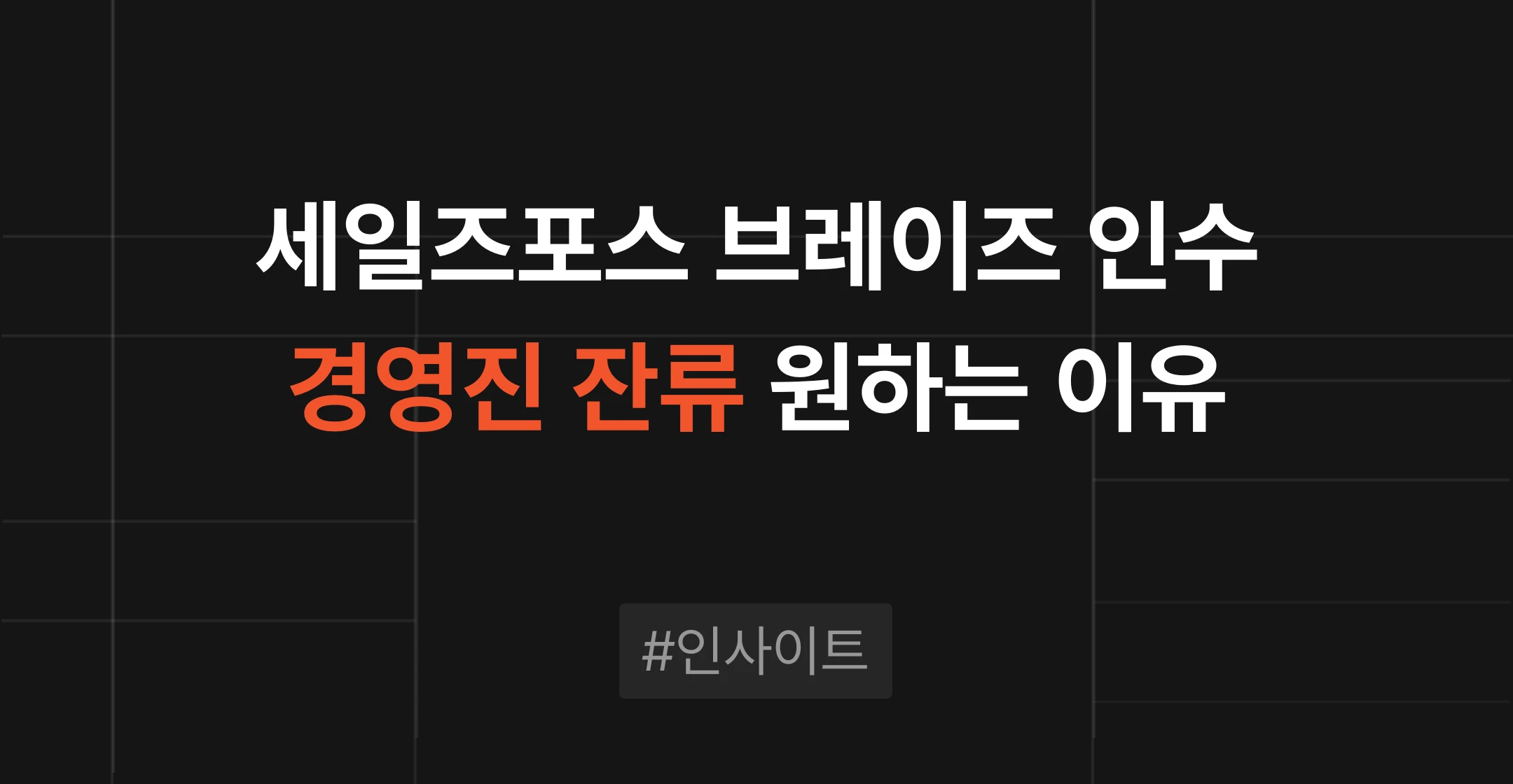 세일즈포스 브레이즈 인수로 본 IT M&A, 전략적 인수자가 경영진 잔류를 원하는 이유
