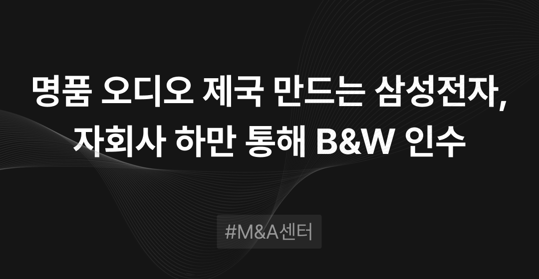 8년만의 대형 M&A : 삼성전자 하만 B&W 인수, 하만 통해 명품 오디오 제국 만드나.. | M&A센터 썸네일 이미지