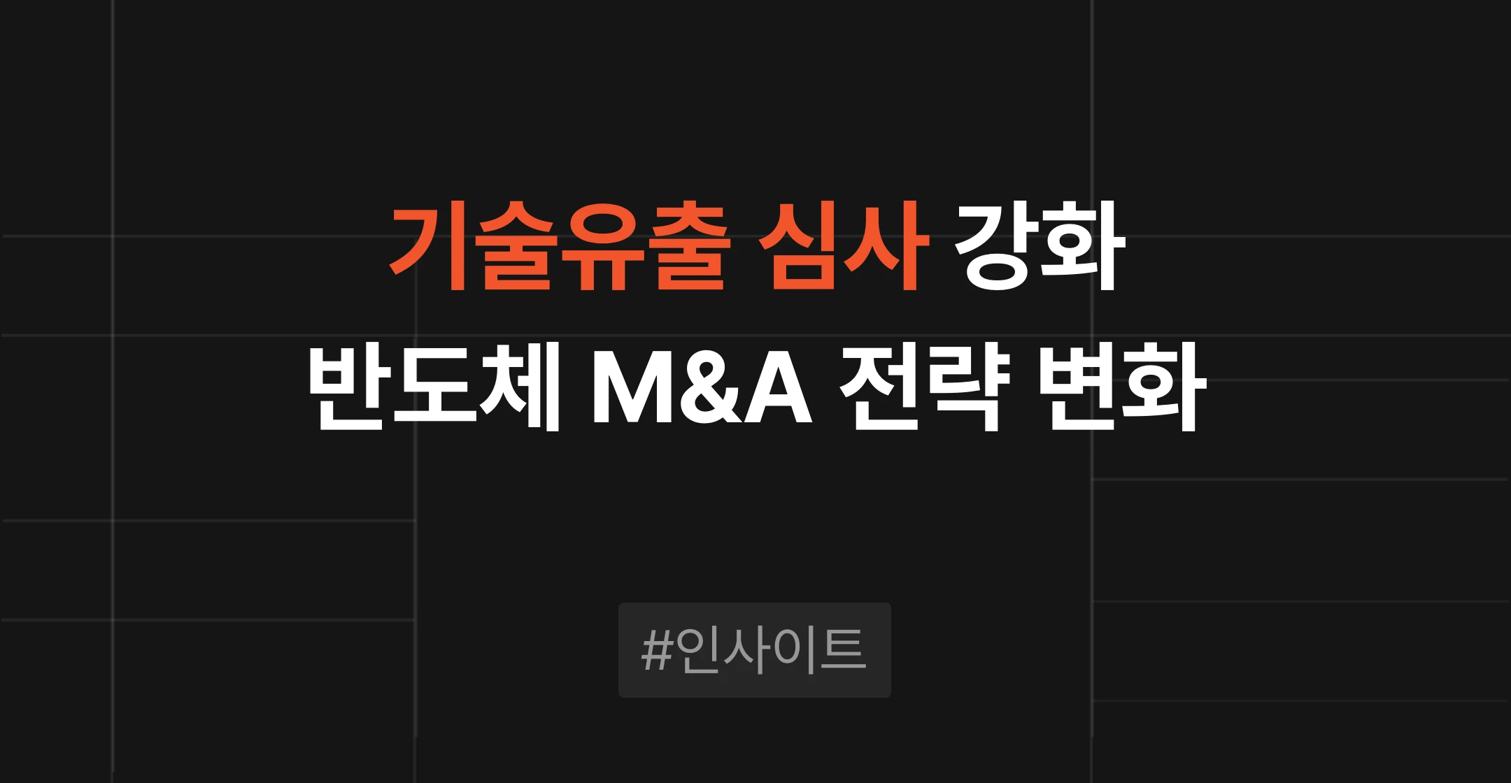 반도체·첨단기술 기업 매각, 정부 기술유출 심사 강화로 인수자 범위와 절차가 달라집니다