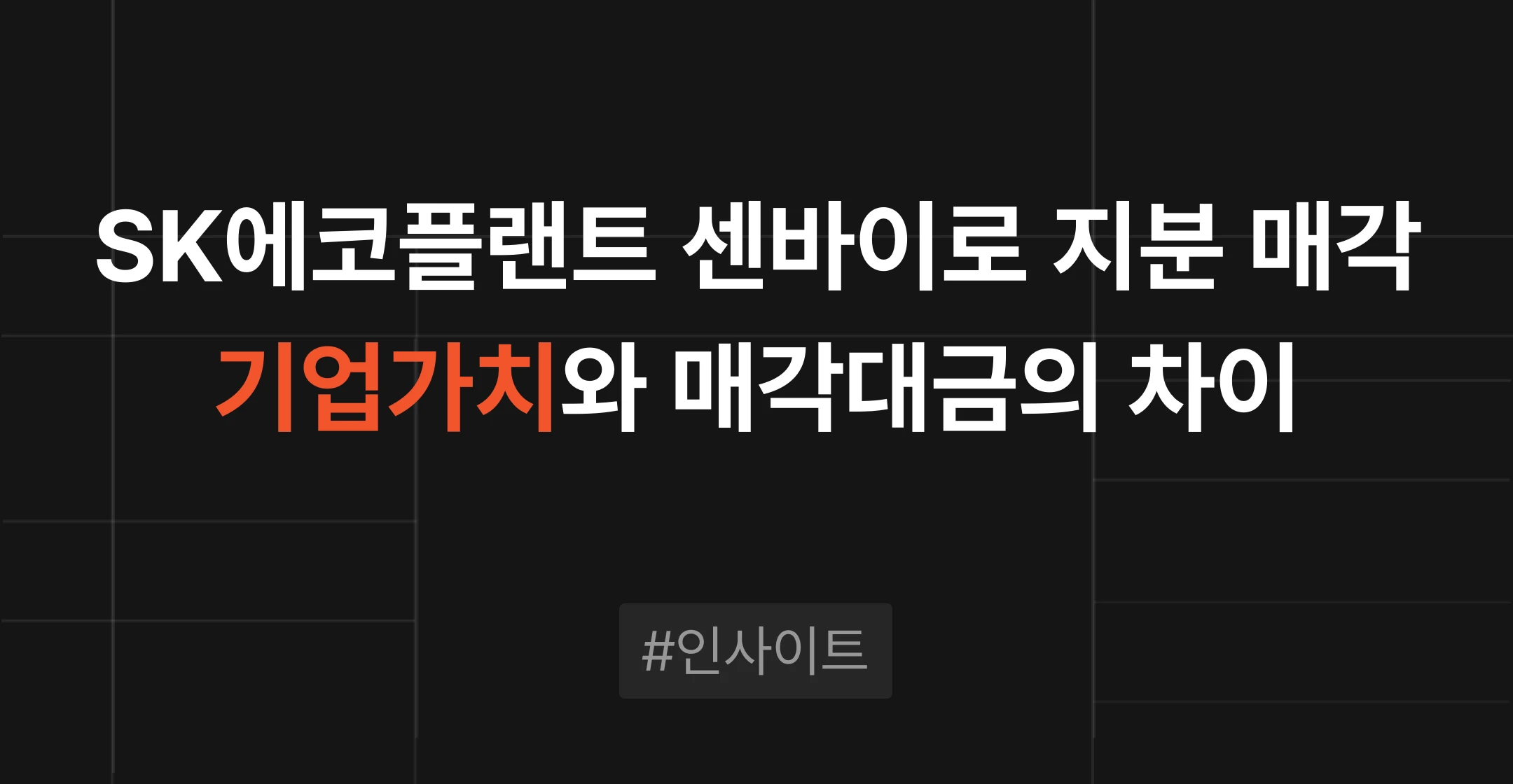 SK에코플랜트 센바이로 지분 매각 추진, 기업가치와 실제 매각대금이 다른 이유