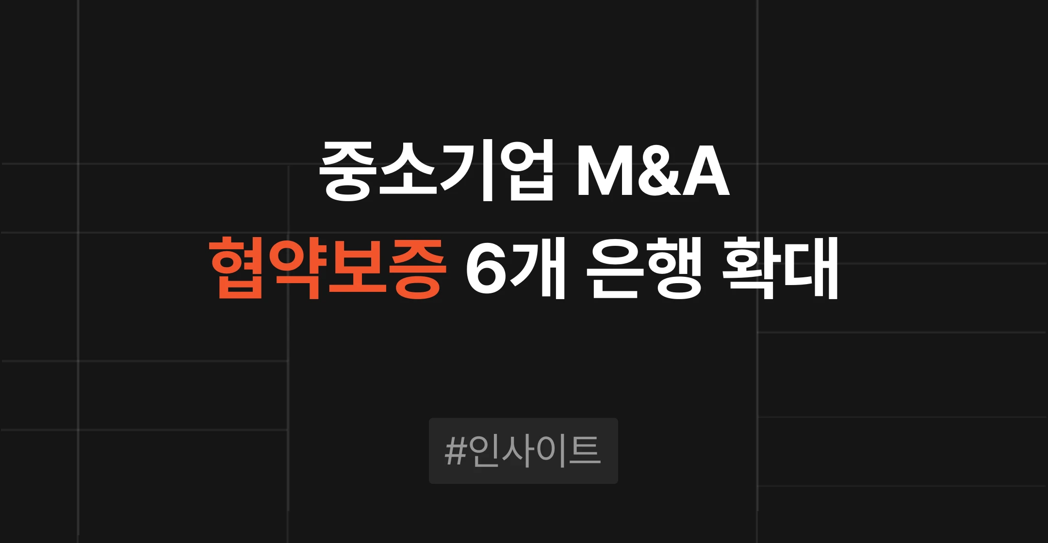 중소기업 M&A 인수자금 협약보증 6개 은행 확대와 기업승계형 M&A보증 자격 요건