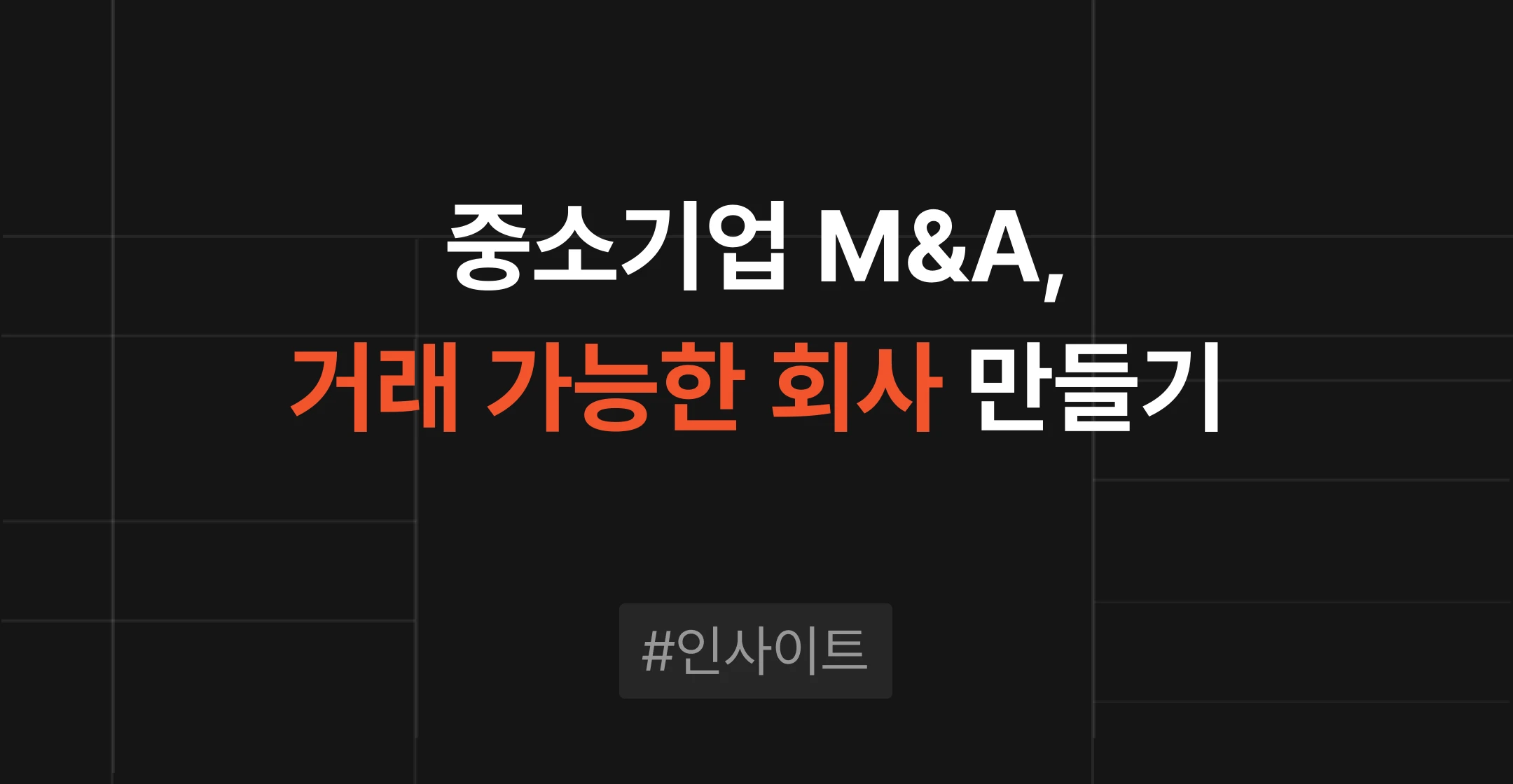 중소기업 M&A, 매각 대상을 '거래 가능한 회사'로 만드는 준비가 먼저입니다