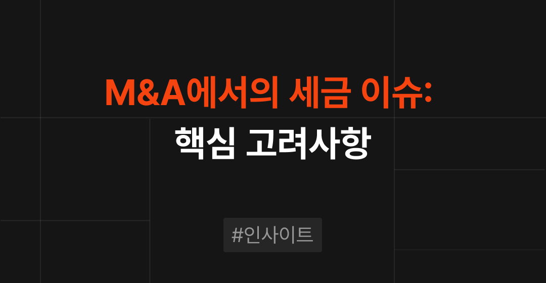 M&A에서의 세금 이슈: 성공적인 거래를 위한 핵심 고려사항 썸네일 이미지